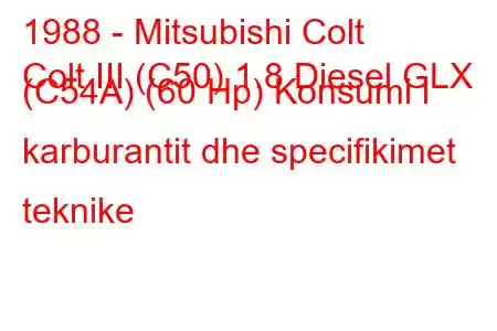 1988 - Mitsubishi Colt
Colt III (C50) 1.8 Diesel GLX (C54A) (60 Hp) Konsumi i karburantit dhe specifikimet teknike