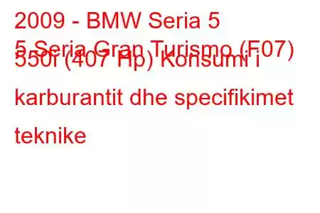 2009 - BMW Seria 5
5 Seria Gran Turismo (F07) 550i (407 Hp) Konsumi i karburantit dhe specifikimet teknike