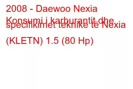 2008 - Daewoo Nexia
Konsumi i karburantit dhe specifikimet teknike të Nexia (KLETN) 1.5 (80 Hp)