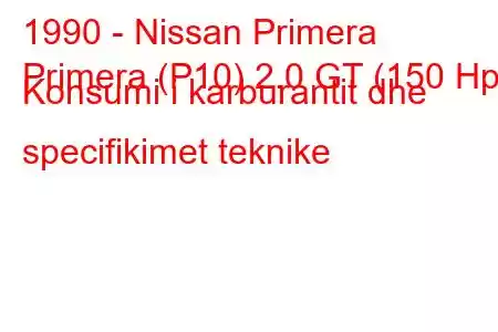 1990 - Nissan Primera
Primera (P10) 2.0 GT (150 Hp) Konsumi i karburantit dhe specifikimet teknike