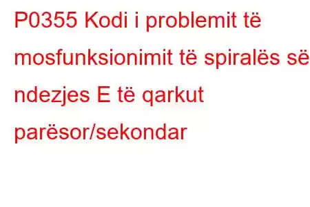 P0355 Kodi i problemit të mosfunksionimit të spiralës së ndezjes E të qarkut parësor/sekondar