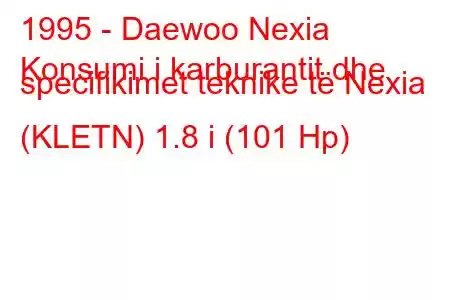 1995 - Daewoo Nexia
Konsumi i karburantit dhe specifikimet teknike të Nexia (KLETN) 1.8 i (101 Hp)