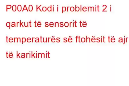 P00A0 Kodi i problemit 2 i qarkut të sensorit të temperaturës së ftohësit të ajrit të karikimit