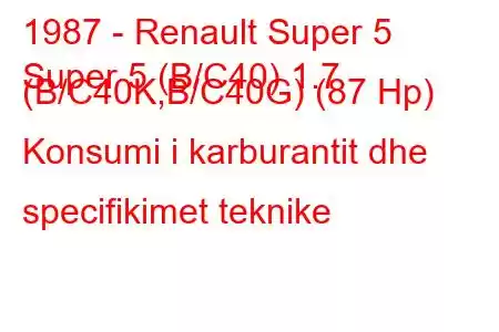 1987 - Renault Super 5
Super 5 (B/C40) 1.7 (B/C40K,B/C40G) (87 Hp) Konsumi i karburantit dhe specifikimet teknike