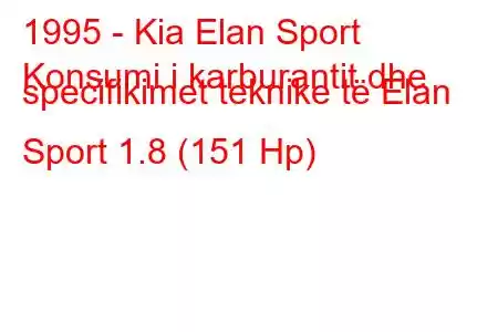 1995 - Kia Elan Sport
Konsumi i karburantit dhe specifikimet teknike të Elan Sport 1.8 (151 Hp)