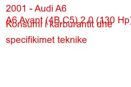 2001 - Audi A6
A6 Avant (4B,C5) 2.0 (130 Hp) Konsumi i karburantit dhe specifikimet teknike