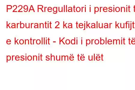 P229A Rregullatori i presionit të karburantit 2 ka tejkaluar kufijtë e kontrollit - Kodi i problemit të presionit shumë të ulët