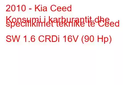 2010 - Kia Ceed
Konsumi i karburantit dhe specifikimet teknike të Ceed SW 1.6 CRDi 16V (90 Hp)