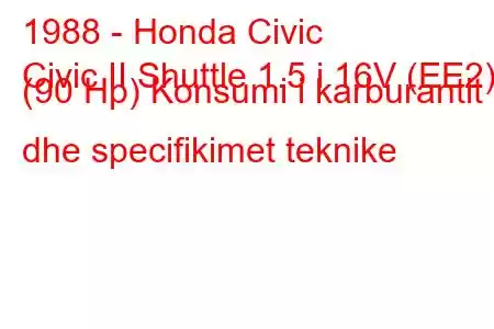 1988 - Honda Civic
Civic II Shuttle 1.5 i 16V (EE2) (90 Hp) Konsumi i karburantit dhe specifikimet teknike