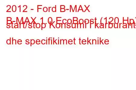 2012 - Ford B-MAX
B-MAX 1.0 EcoBoost (120 Hp) start/stop Konsumi i karburantit dhe specifikimet teknike