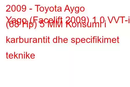 2009 - Toyota Aygo
Yago (Facelift 2009) 1.0 VVT-i (68 Hp) 5 MM Konsumi i karburantit dhe specifikimet teknike