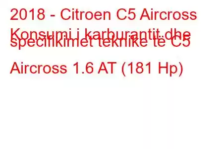 2018 - Citroen C5 Aircross
Konsumi i karburantit dhe specifikimet teknike të C5 Aircross 1.6 AT (181 Hp)