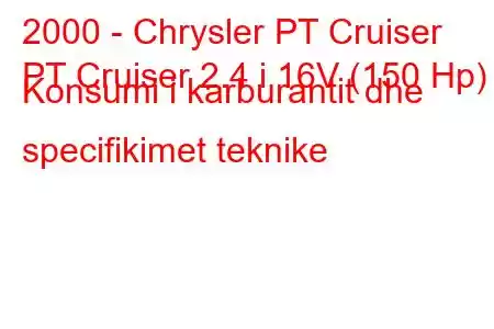 2000 - Chrysler PT Cruiser
PT Cruiser 2.4 i 16V (150 Hp) Konsumi i karburantit dhe specifikimet teknike