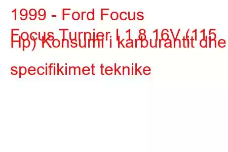 1999 - Ford Focus
Focus Turnier I 1.8 16V (115 Hp) Konsumi i karburantit dhe specifikimet teknike