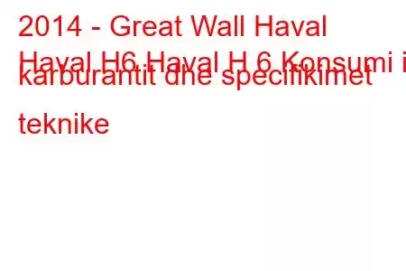 2014 - Great Wall Haval
Haval H6 Haval H 6 Konsumi i karburantit dhe specifikimet teknike