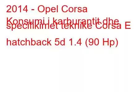 2014 - Opel Corsa
Konsumi i karburantit dhe specifikimet teknike Corsa E hatchback 5d 1.4 (90 Hp)