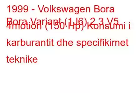 1999 - Volkswagen Bora
Bora Variant (1J6) 2.3 V5 4motion (150 Hp) Konsumi i karburantit dhe specifikimet teknike