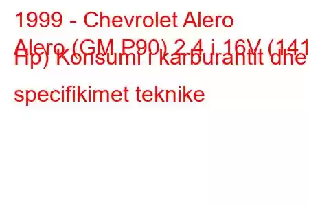 1999 - Chevrolet Alero
Alero (GM P90) 2.4 i 16V (141 Hp) Konsumi i karburantit dhe specifikimet teknike