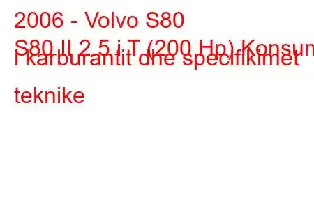 2006 - Volvo S80
S80 II 2.5 i T (200 Hp) Konsumi i karburantit dhe specifikimet teknike