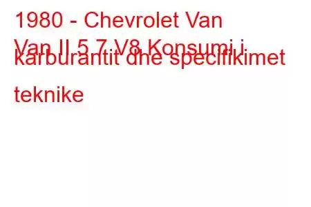 1980 - Chevrolet Van
Van II 5.7 V8 Konsumi i karburantit dhe specifikimet teknike