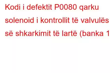 Kodi i defektit P0080 qarku solenoid i kontrollit të valvulës së shkarkimit të lartë (banka 1)