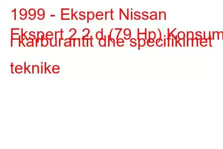 1999 - Ekspert Nissan
Ekspert 2.2 d (79 Hp) Konsumi i karburantit dhe specifikimet teknike