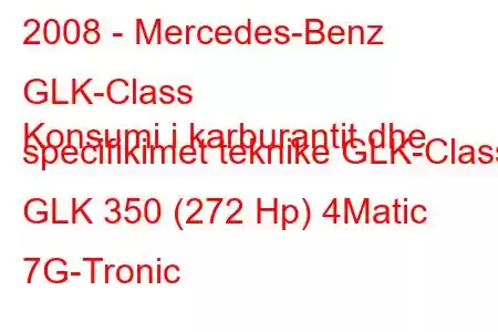 2008 - Mercedes-Benz GLK-Class
Konsumi i karburantit dhe specifikimet teknike GLK-Class GLK 350 (272 Hp) 4Matic 7G-Tronic