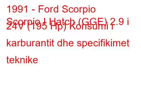 1991 - Ford Scorpio
Scorpio I Hatch (GGE) 2.9 i 24V (195 Hp) Konsumi i karburantit dhe specifikimet teknike