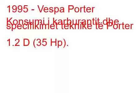 1995 - Vespa Porter
Konsumi i karburantit dhe specifikimet teknike të Porter 1.2 D (35 Hp).