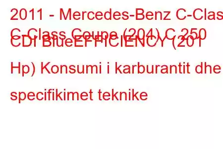 2011 - Mercedes-Benz C-Class
C-Class Coupe (204) C 250 CDI BlueEFFICIENCY (201 Hp) Konsumi i karburantit dhe specifikimet teknike