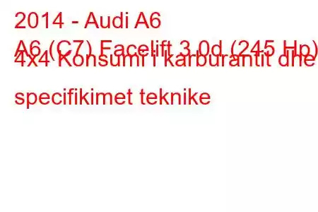 2014 - Audi A6
A6 (C7) Facelift 3.0d (245 Hp) 4x4 Konsumi i karburantit dhe specifikimet teknike