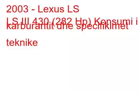 2003 - Lexus LS
LS III 430 (282 Hp) Konsumi i karburantit dhe specifikimet teknike