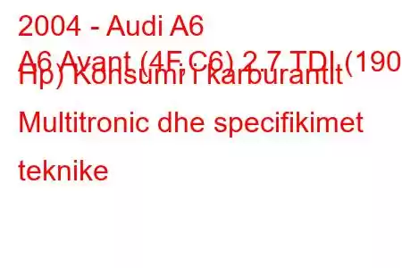 2004 - Audi A6
A6 Avant (4F,C6) 2.7 TDI (190 Hp) Konsumi i karburantit Multitronic dhe specifikimet teknike