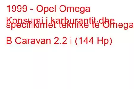 1999 - Opel Omega
Konsumi i karburantit dhe specifikimet teknike të Omega B Caravan 2.2 i (144 Hp)