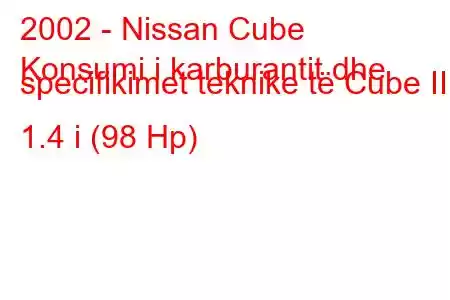 2002 - Nissan Cube
Konsumi i karburantit dhe specifikimet teknike të Cube II 1.4 i (98 Hp)