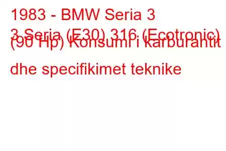 1983 - BMW Seria 3
3 Seria (E30) 316 (Ecotronic) (90 Hp) Konsumi i karburantit dhe specifikimet teknike