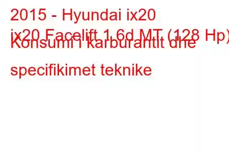 2015 - Hyundai ix20
ix20 Facelift 1.6d MT (128 Hp) Konsumi i karburantit dhe specifikimet teknike