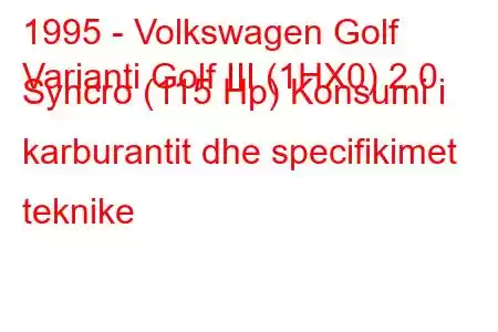 1995 - Volkswagen Golf
Varianti Golf III (1HX0) 2.0 Syncro (115 Hp) Konsumi i karburantit dhe specifikimet teknike