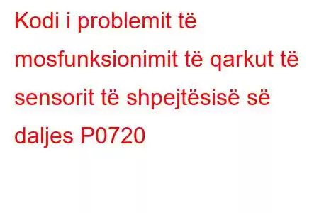 Kodi i problemit të mosfunksionimit të qarkut të sensorit të shpejtësisë së daljes P0720