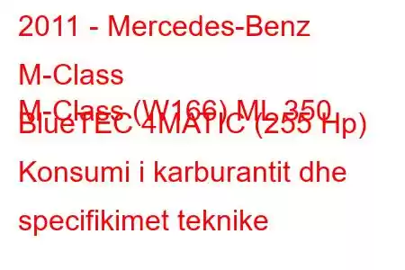 2011 - Mercedes-Benz M-Class
M-Class (W166) ML 350 BlueTEC 4MATIC (255 Hp) Konsumi i karburantit dhe specifikimet teknike