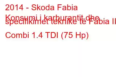 2014 - Skoda Fabia
Konsumi i karburantit dhe specifikimet teknike të Fabia III Combi 1.4 TDI (75 Hp)