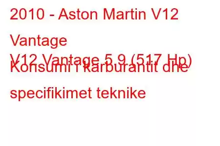 2010 - Aston Martin V12 Vantage
V12 Vantage 5.9 (517 Hp) Konsumi i karburantit dhe specifikimet teknike