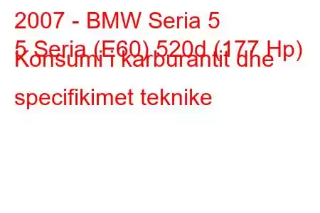 2007 - BMW Seria 5
5 Seria (E60) 520d (177 Hp) Konsumi i karburantit dhe specifikimet teknike