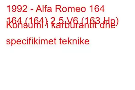 1992 - Alfa Romeo 164
164 (164) 2.5 V6 (163 Hp) Konsumi i karburantit dhe specifikimet teknike