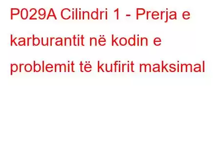 P029A Cilindri 1 - Prerja e karburantit në kodin e problemit të kufirit maksimal