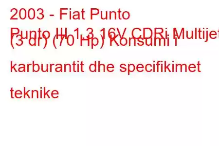 2003 - Fiat Punto
Punto III 1.3 16V CDRi Multijet (3 dr) (70 Hp) Konsumi i karburantit dhe specifikimet teknike