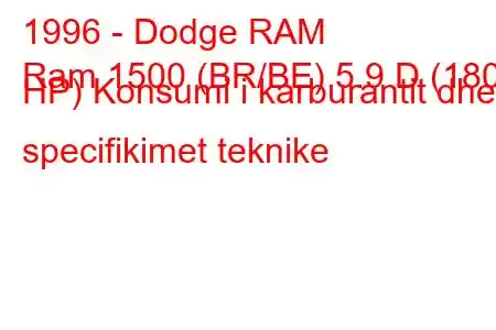 1996 - Dodge RAM
Ram 1500 (BR/BE) 5.9 D (180 HP) Konsumi i karburantit dhe specifikimet teknike