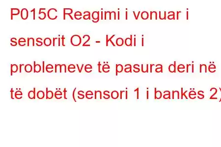 P015C Reagimi i vonuar i sensorit O2 - Kodi i problemeve të pasura deri në të dobët (sensori 1 i bankës 2)