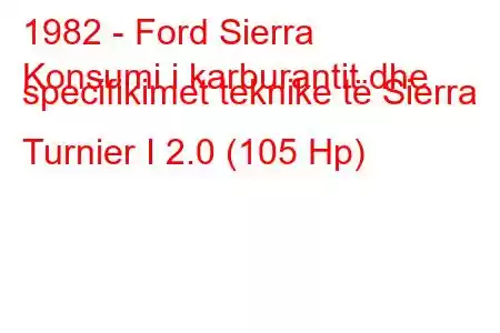 1982 - Ford Sierra
Konsumi i karburantit dhe specifikimet teknike të Sierra Turnier I 2.0 (105 Hp)