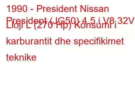 1990 - President Nissan
President (JG50) 4.5 i V8 32V Lloji L (270 Hp) Konsumi i karburantit dhe specifikimet teknike